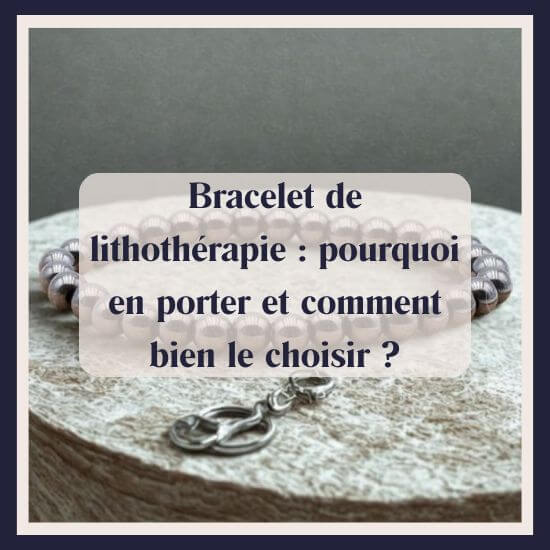Bracelet de lithothérapie : pourquoi en porter et comment bien le choisir ?