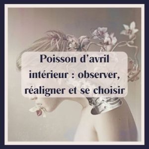 Poisson d’avril intérieur : observer, réaligner et se choisir